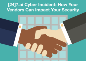 [24]7.ai Cyber Incident: How Your Vendors Can Impact Your Security