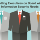 Getting Executives on Board with Information Security Needs