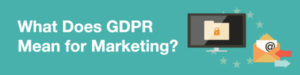 What Does GDPR Mean for Marketing?
